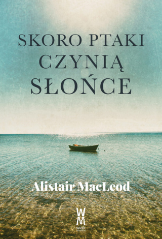 Alistair MacLeod – Skoro ptaki czynią słońce