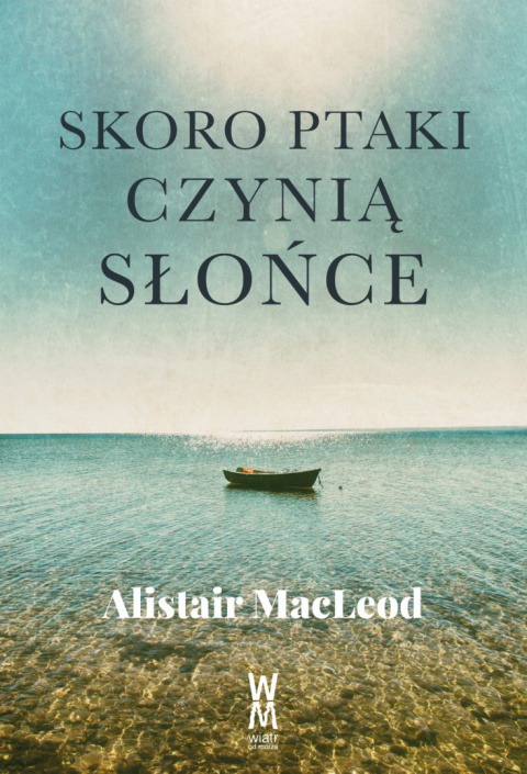 Alistair MacLeod - Skoro ptaki czynią słońce